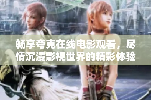 畅享夸克在线电影观看，尽情沉浸影视世界的精彩体验