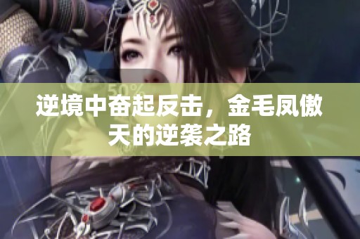 逆境中奋起反击，金毛凤傲天的逆袭之路