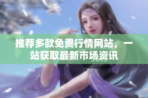 推荐多款免费行情网站，一站获取最新市场资讯