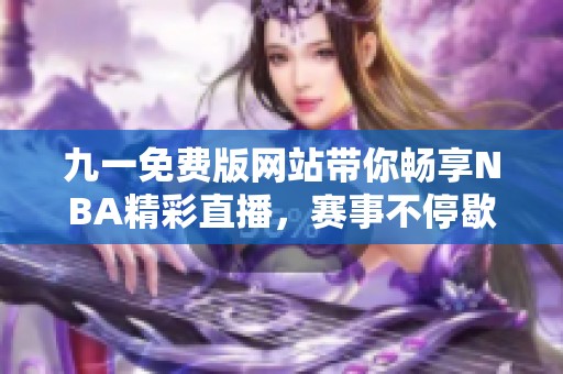 九一免费版网站带你畅享NBA精彩直播，赛事不停歇