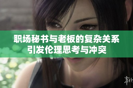 职场秘书与老板的复杂关系引发伦理思考与冲突