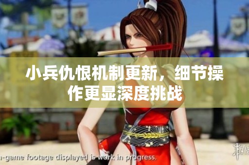 小兵仇恨机制更新，细节操作更显深度挑战