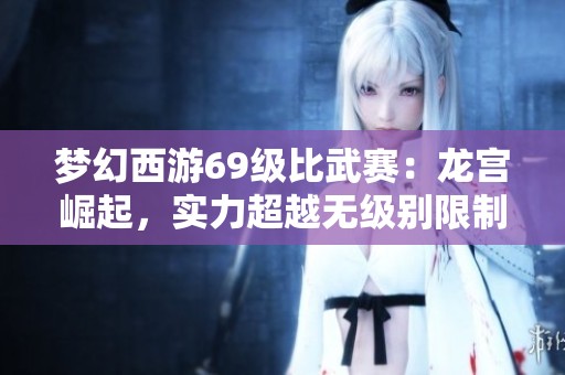 梦幻西游69级比武赛：龙宫崛起，实力超越无级别限制