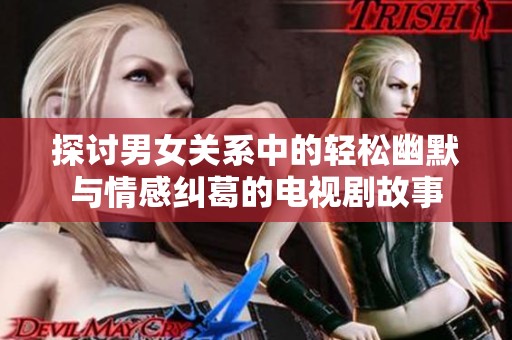 探讨男女关系中的轻松幽默与情感纠葛的电视剧故事