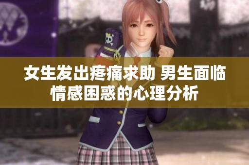 女生发出疼痛求助 男生面临情感困惑的心理分析