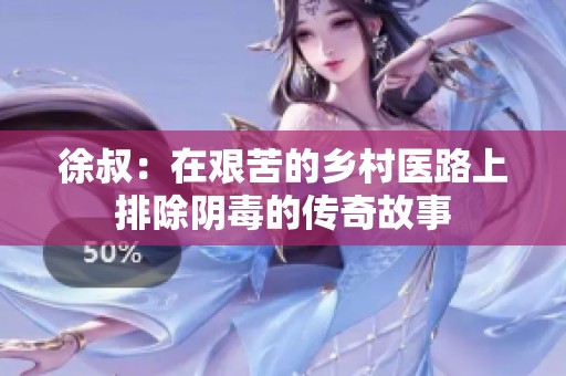 徐叔：在艰苦的乡村医路上排除阴毒的传奇故事
