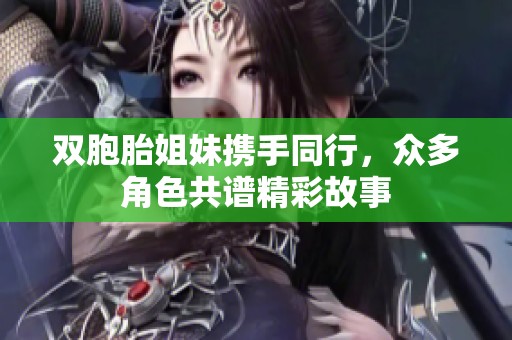 双胞胎姐妹携手同行，众多角色共谱精彩故事