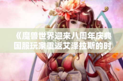《魔兽世界迎来八周年庆典 国服玩家重返艾泽拉斯的时刻》
