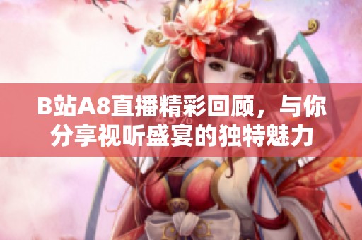 B站A8直播精彩回顾，与你分享视听盛宴的独特魅力