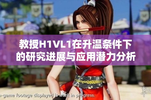 教授H1VL1在升温条件下的研究进展与应用潜力分析