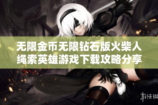 无限金币无限钻石版火柴人绳索英雄游戏下载攻略分享