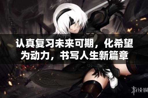 认真复习未来可期，化希望为动力，书写人生新篇章