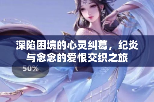 深陷困境的心灵纠葛，纪炎与念念的爱恨交织之旅
