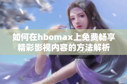 如何在hbomax上免费畅享精彩影视内容的方法解析