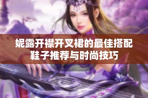 妮露开襟开叉裙的最佳搭配鞋子推荐与时尚技巧
