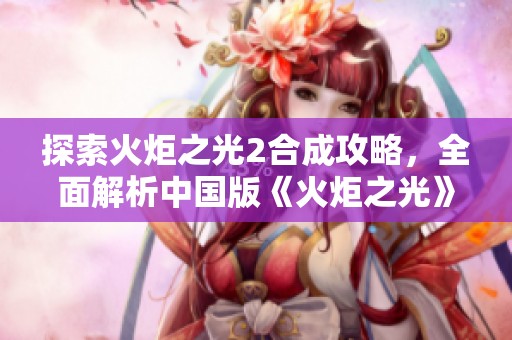 探索火炬之光2合成攻略，全面解析中国版《火炬之光》移动游戏魅力