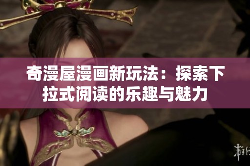奇漫屋漫画新玩法：探索下拉式阅读的乐趣与魅力