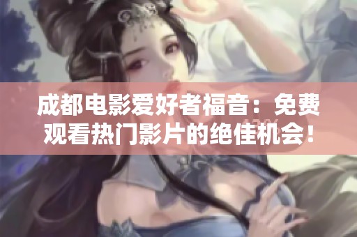 成都电影爱好者福音：免费观看热门影片的绝佳机会！