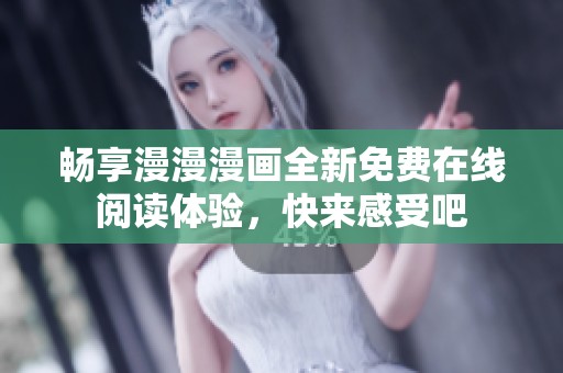 畅享漫漫漫画全新免费在线阅读体验，快来感受吧