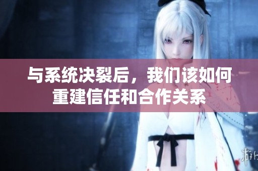 与系统决裂后，我们该如何重建信任和合作关系