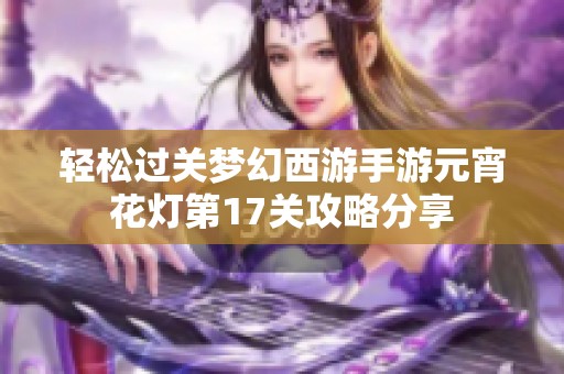 轻松过关梦幻西游手游元宵花灯第17关攻略分享