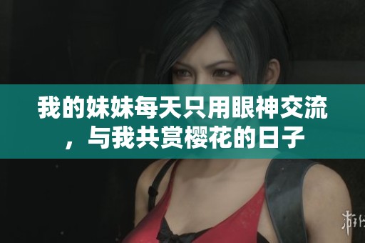 我的妹妹每天只用眼神交流，与我共赏樱花的日子
