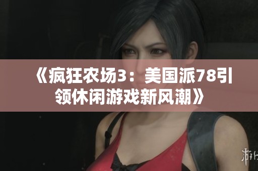 《疯狂农场3：美国派78引领休闲游戏新风潮》