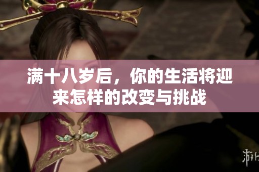 满十八岁后，你的生活将迎来怎样的改变与挑战