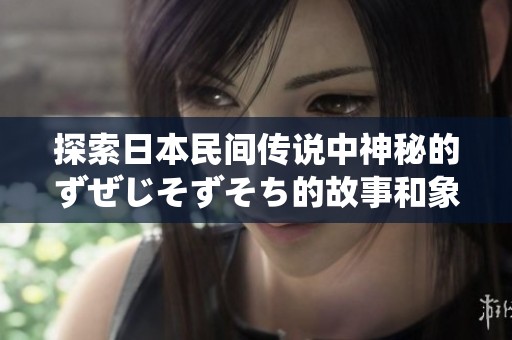 探索日本民间传说中神秘的ずぜじそずそち的故事和象征意义