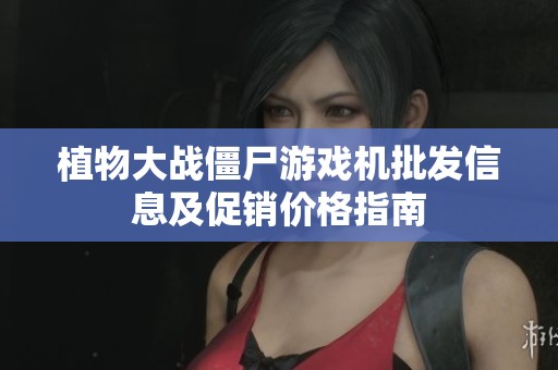 植物大战僵尸游戏机批发信息及促销价格指南