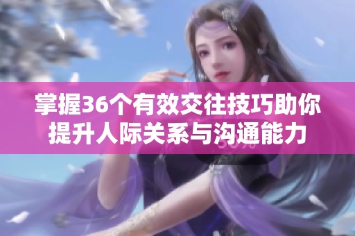 掌握36个有效交往技巧助你提升人际关系与沟通能力