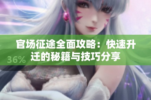 官场征途全面攻略：快速升迁的秘籍与技巧分享