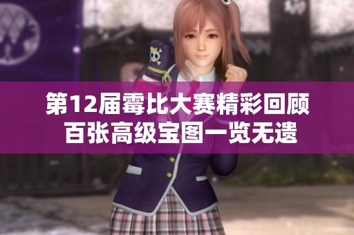 第12届霉比大赛精彩回顾 百张高级宝图一览无遗