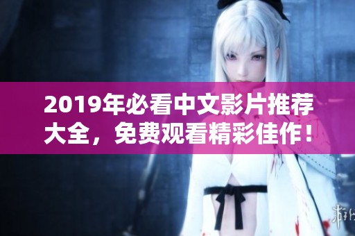 2019年必看中文影片推荐大全，免费观看精彩佳作！