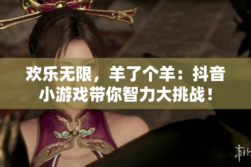 欢乐无限，羊了个羊：抖音小游戏带你智力大挑战！