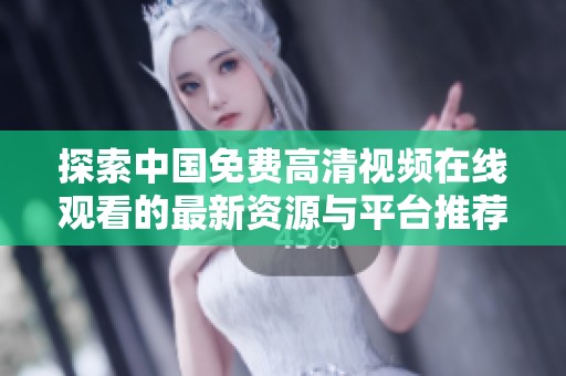 探索中国免费高清视频在线观看的最新资源与平台推荐
