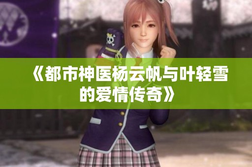 《都市神医杨云帆与叶轻雪的爱情传奇》
