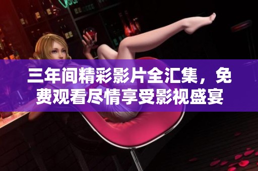 三年间精彩影片全汇集，免费观看尽情享受影视盛宴