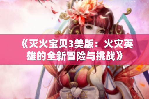 《灭火宝贝3美版：火灾英雄的全新冒险与挑战》