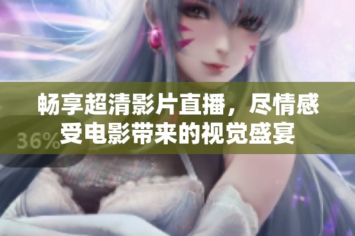 畅享超清影片直播，尽情感受电影带来的视觉盛宴