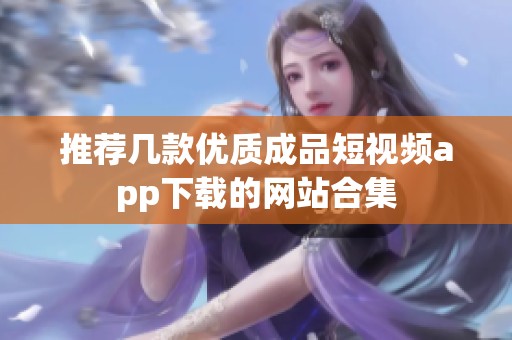 推荐几款优质成品短视频app下载的网站合集