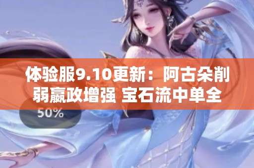 体验服9.10更新：阿古朵削弱嬴政增强 宝石流中单全新改动揭秘