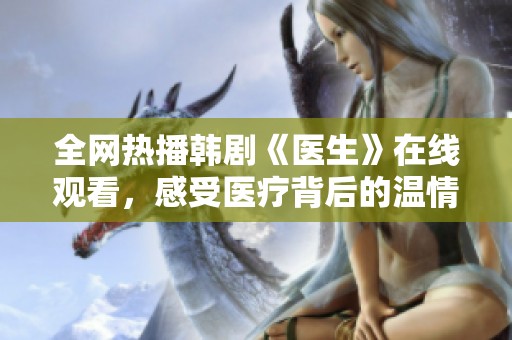 全网热播韩剧《医生》在线观看，感受医疗背后的温情故事