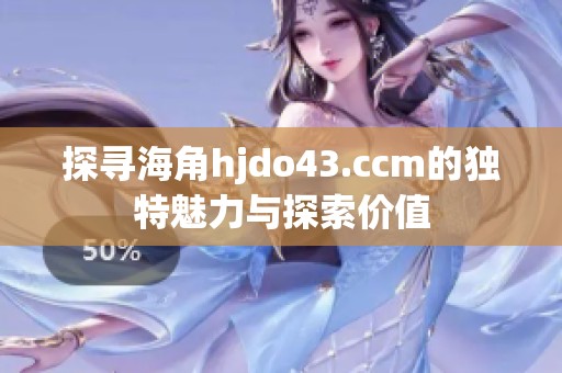 探寻海角hjdo43.ccm的独特魅力与探索价值