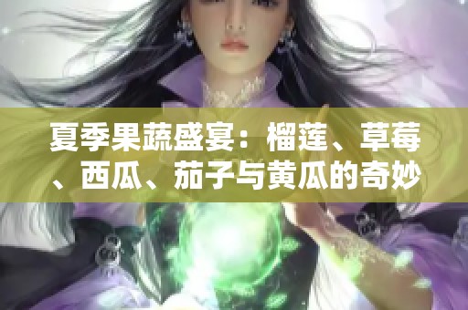 夏季果蔬盛宴：榴莲、草莓、西瓜、茄子与黄瓜的奇妙搭配