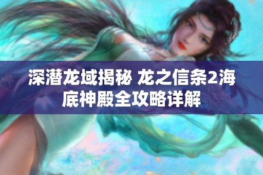 深潜龙域揭秘 龙之信条2海底神殿全攻略详解