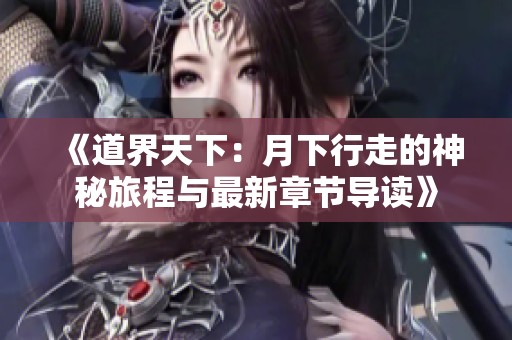 《道界天下：月下行走的神秘旅程与最新章节导读》