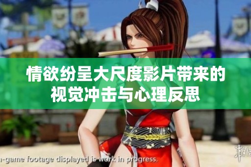 情欲纷呈大尺度影片带来的视觉冲击与心理反思