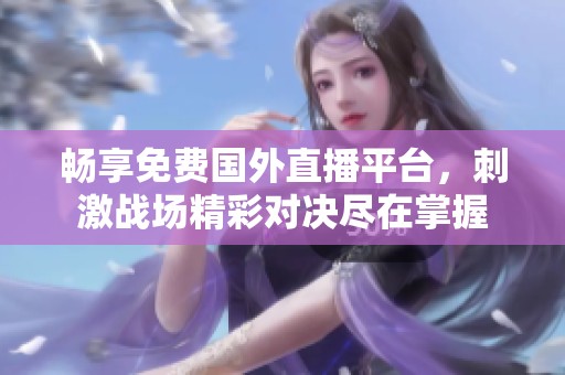 畅享免费国外直播平台，刺激战场精彩对决尽在掌握