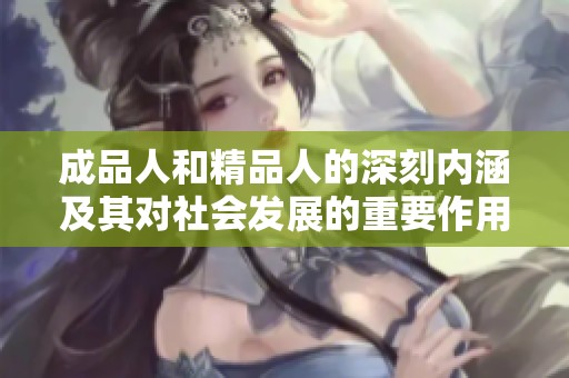 成品人和精品人的深刻内涵及其对社会发展的重要作用